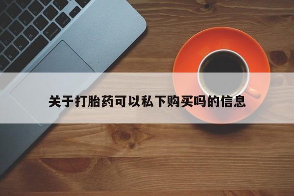 私人打胎药微信联系方式关于打胎药可以私下购买吗的信息