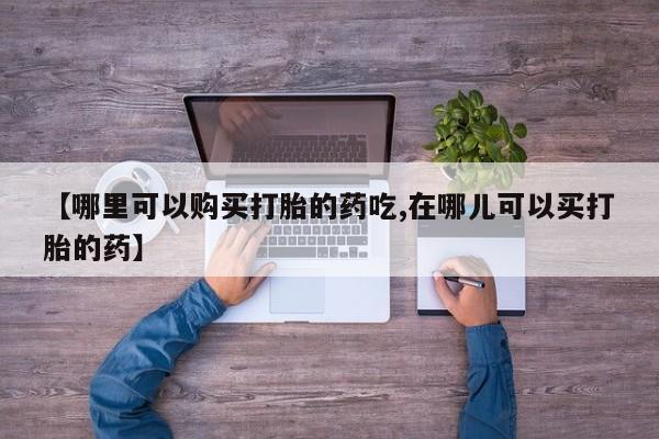 私人打胎药微信联系方式【哪里可以购买打胎的药吃,在哪儿可以买打胎的药】