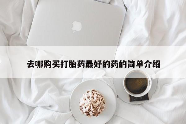 私人打胎药微信联系方式去哪购买打胎药最好的药的简单介绍
