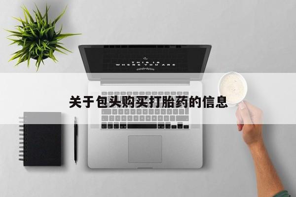 私人打胎药微信联系方式关于包头购买打胎药的信息