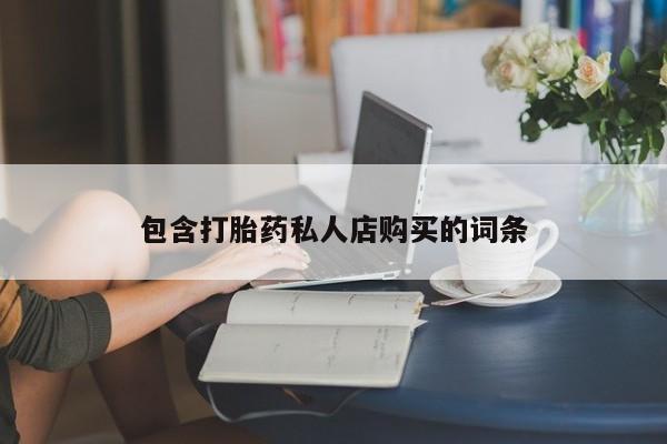 私人打胎药微信联系方式包含打胎药私人店购买的词条