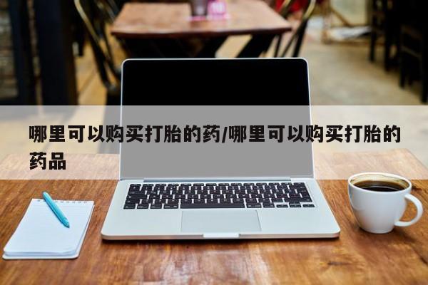 私人打胎药微信联系方式哪里可以购买打胎的药/哪里可以购买打胎的药品