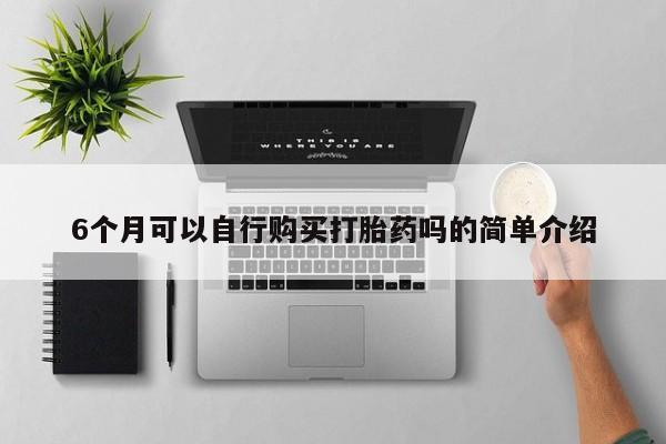 私人打胎药微信联系方式6个月可以自行购买打胎药吗的简单介绍