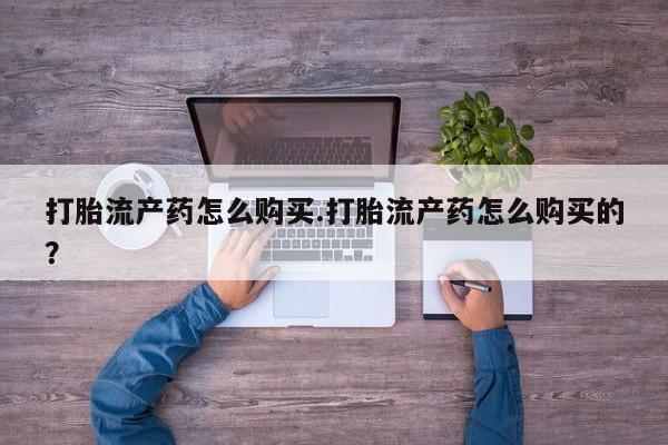 私人打胎药微信联系方式打胎流产药怎么购买.打胎流产药怎么购买的？