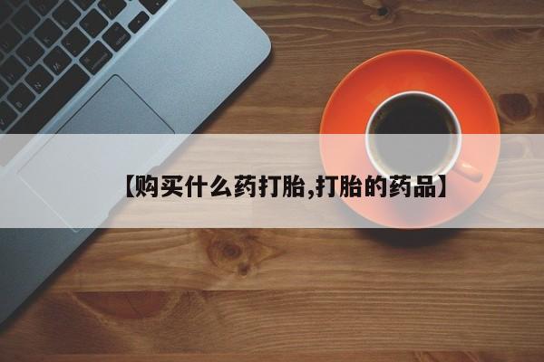 私人打胎药微信联系方式【购买什么药打胎,打胎的药品】