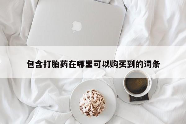 私人打胎药微信联系方式包含打胎药在哪里可以购买到的词条