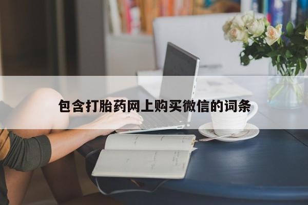 私人打胎药微信联系方式包含打胎药网上购买微信的词条