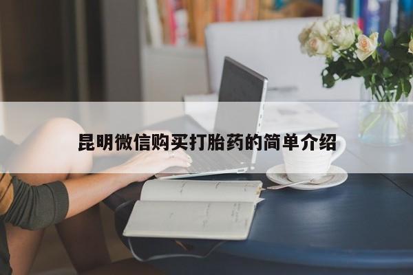 私人打胎药微信联系方式昆明微信购买打胎药的简单介绍